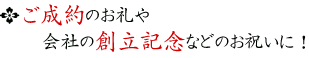 ご成約のお礼や、会社の創立記念などのお祝いに！